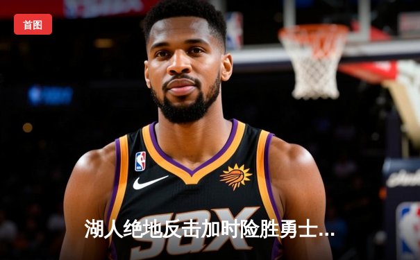 湖人绝地反击加时险胜勇士，詹姆斯三双戴维斯关键封盖锁定胜局