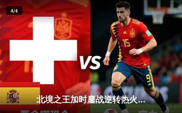 北境之王加时鏖战逆转热火，巴恩斯全能发挥锁定胜局 - 4