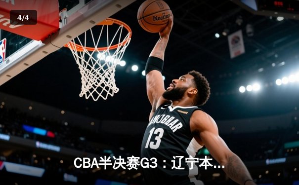 CBA半决赛G3：辽宁本钢横扫浙江稠州金租，赵继伟砍下31分率队挺进总决赛 - 4
