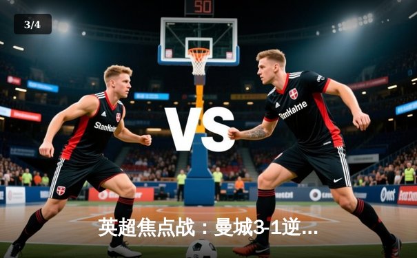 英超焦点战：曼城3-1逆转曼联，哈兰德双响锁定胜局 - 3