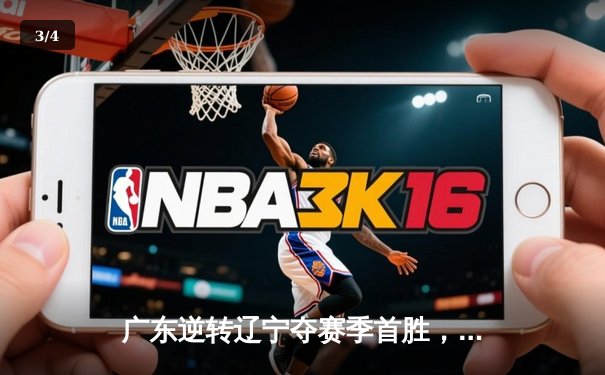 广东逆转辽宁夺赛季首胜，徐杰28分导演20分惊天翻盘 - 3