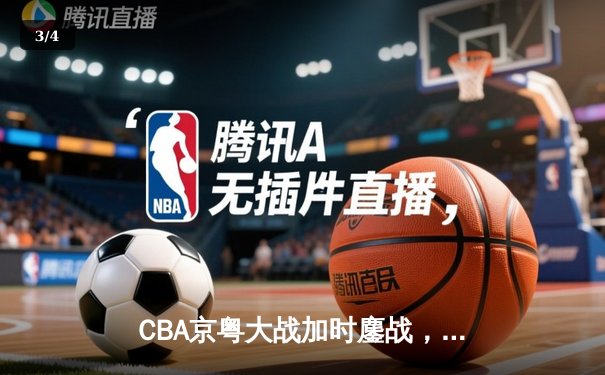 CBA京粤大战加时鏖战，广东宏远逆转北京首钢锁定季后赛席位 - 3