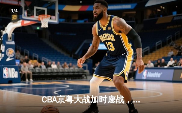 CBA京粤大战加时鏖战，广东宏远逆转北京首钢锁定季后赛席位 - 3