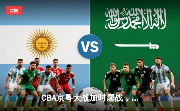 CBA京粤大战加时鏖战，广东宏远逆转北京首钢锁定季后赛席位