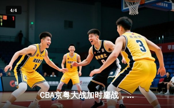CBA京粤大战加时鏖战，广东宏远逆转北京首钢锁定季后赛席位 - 4