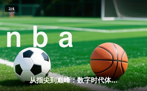 从指尖到巅峰：数字时代体育传播的变革与辉煌 - 2