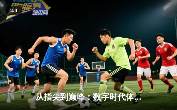 从指尖到巅峰：数字时代体育传播的变革与辉煌 - 2