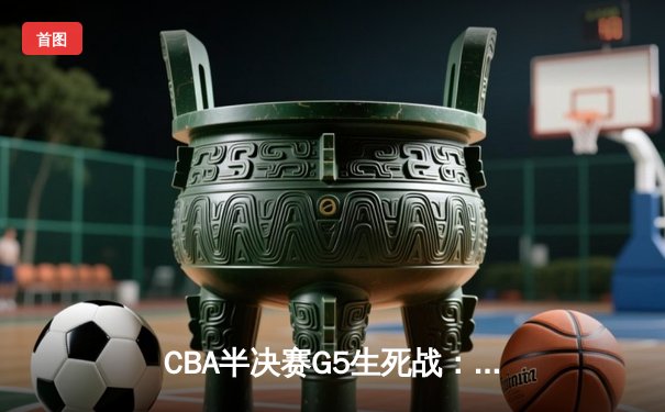 CBA半决赛G5生死战：辽宁本钢加时逆转广东宏远 赵继伟砍35分创生涯新高