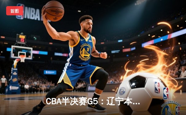 CBA半决赛G5：辽宁本钢加时逆转广东宏远 赵继伟33分率队挺进总决赛