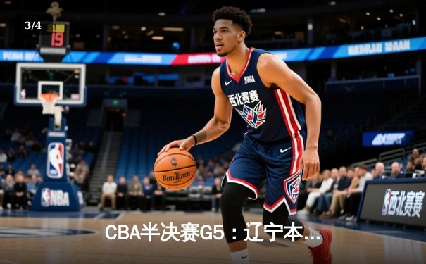 CBA半决赛G5：辽宁本钢加时逆转广东宏远 赵继伟33分率队挺进总决赛 - 3