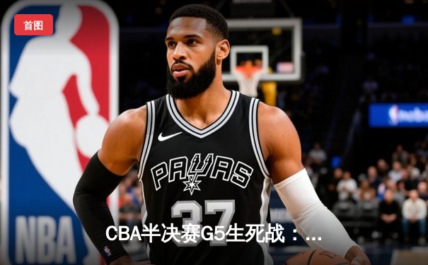 CBA半决赛G5生死战：辽宁本钢加时逆转广东宏远 赵继伟砍35分创生涯新高