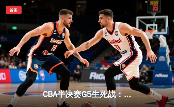 CBA半决赛G5生死战：辽宁本钢加时逆转广东宏远 赵继伟砍35分创生涯新高