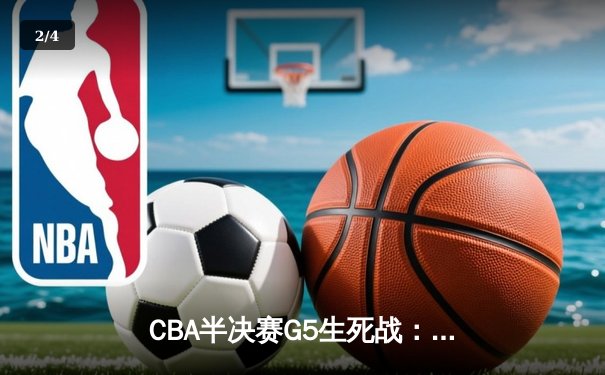 CBA半决赛G5生死战：辽宁本钢加时逆转广东宏远 赵继伟砍35分创生涯新高 - 2