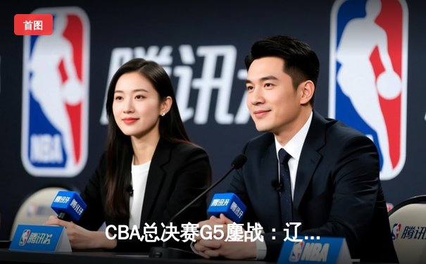 CBA总决赛G5鏖战：辽宁本钢加时逆转广东宏远 成功卫冕总冠军