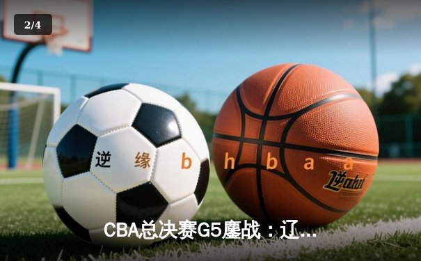 CBA总决赛G5鏖战：辽宁本钢加时逆转广东宏远 成功卫冕总冠军 - 2