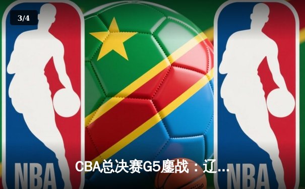 CBA总决赛G5鏖战：辽宁本钢加时逆转广东宏远 成功卫冕总冠军 - 3
