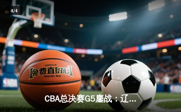 CBA总决赛G5鏖战：辽宁本钢加时逆转广东宏远 成功卫冕总冠军 - 4